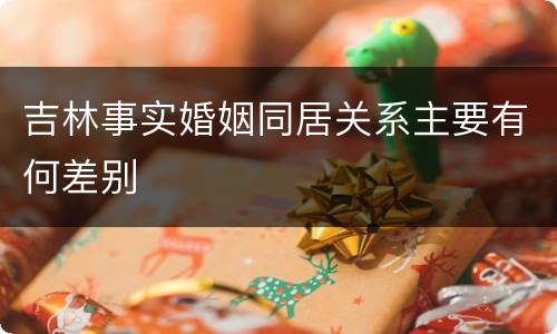 吉林事实婚姻同居关系主要有何差别