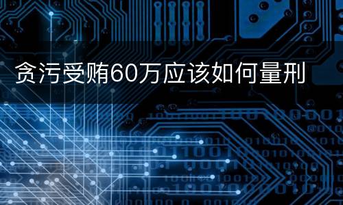 贪污受贿60万应该如何量刑