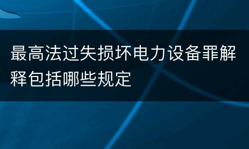 最高法过失损坏电力设备罪解释包括哪些规定