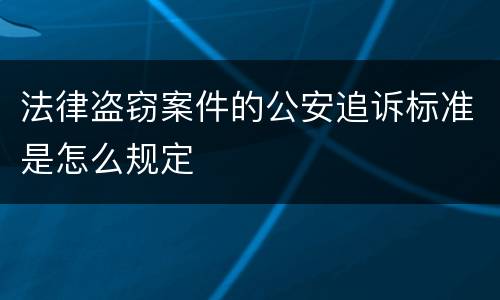 法律盗窃案件的公安追诉标准是怎么规定