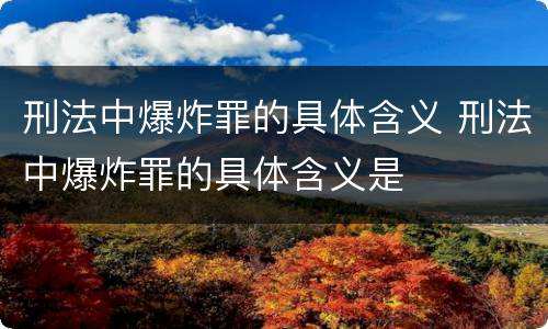 刑法中爆炸罪的具体含义 刑法中爆炸罪的具体含义是