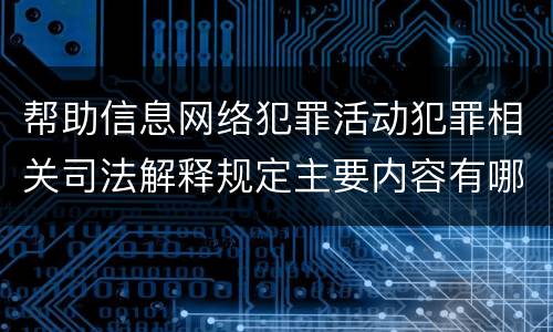 帮助信息网络犯罪活动犯罪相关司法解释规定主要内容有哪些