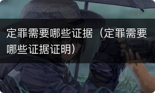 定罪需要哪些证据（定罪需要哪些证据证明）