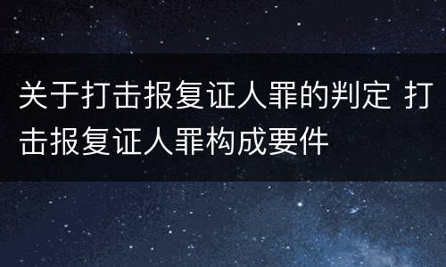 关于打击报复证人罪的判定 打击报复证人罪构成要件