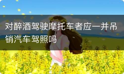 对醉酒驾驶摩托车者应一并吊销汽车驾照吗