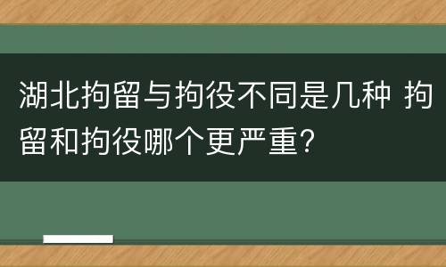 湖北拘留与拘役不同是几种 拘留和拘役哪个更严重?