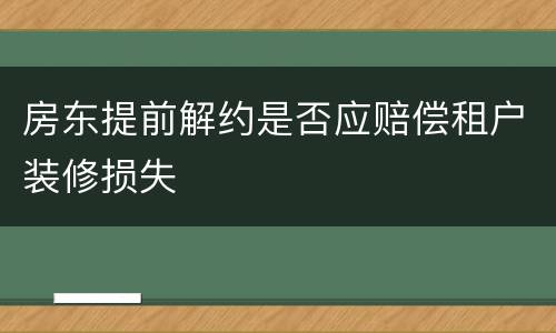 房东提前解约是否应赔偿租户装修损失