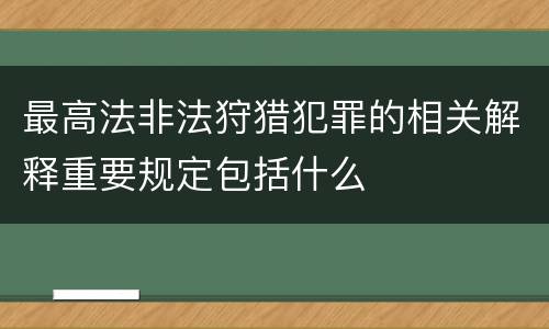 最高法非法狩猎犯罪的相关解释重要规定包括什么