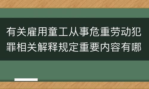 有关雇用童工从事危重劳动犯罪相关解释规定重要内容有哪些