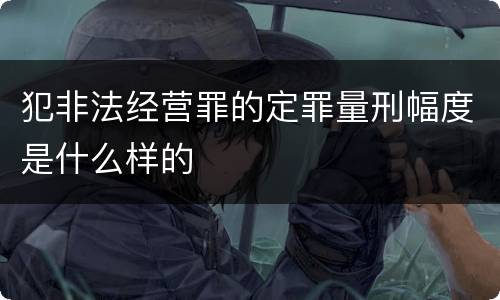 犯非法经营罪的定罪量刑幅度是什么样的