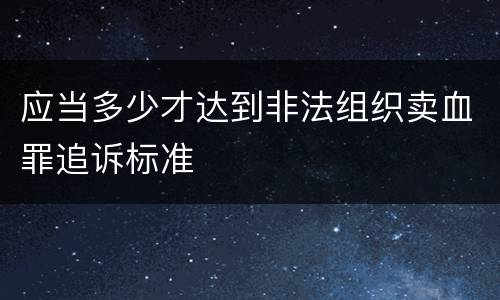 应当多少才达到非法组织卖血罪追诉标准
