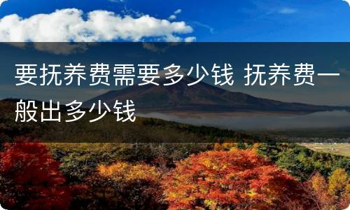 要抚养费需要多少钱 抚养费一般出多少钱