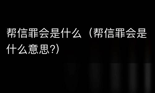帮信罪会是什么（帮信罪会是什么意思?）