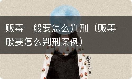 贩毒一般要怎么判刑（贩毒一般要怎么判刑案例）