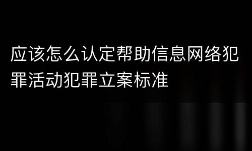 应该怎么认定帮助信息网络犯罪活动犯罪立案标准
