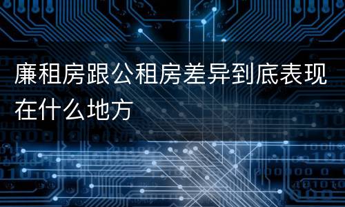 廉租房跟公租房差异到底表现在什么地方