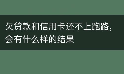 欠贷款和信用卡还不上跑路，会有什么样的结果