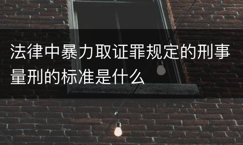法律中暴力取证罪规定的刑事量刑的标准是什么