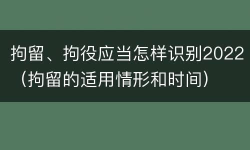 拘留、拘役应当怎样识别2022（拘留的适用情形和时间）