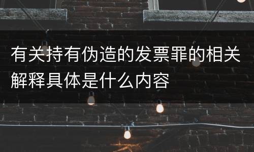 有关持有伪造的发票罪的相关解释具体是什么内容