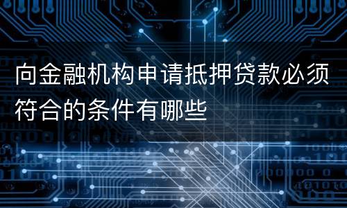 向金融机构申请抵押贷款必须符合的条件有哪些