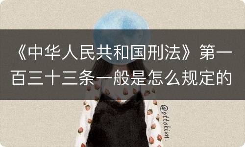 《中华人民共和国刑法》第一百三十三条一般是怎么规定的