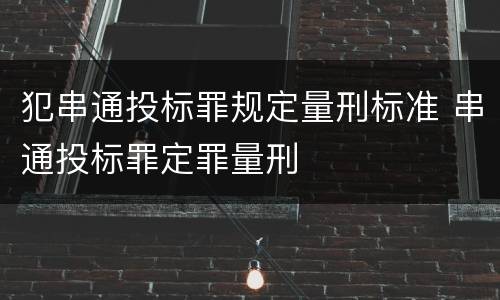 犯串通投标罪规定量刑标准 串通投标罪定罪量刑