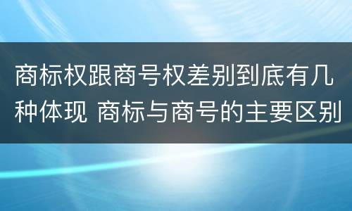 商标权跟商号权差别到底有几种体现 商标与商号的主要区别表现