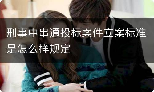 刑事中串通投标案件立案标准是怎么样规定