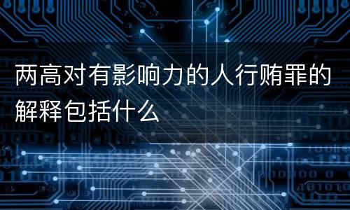 两高对有影响力的人行贿罪的解释包括什么