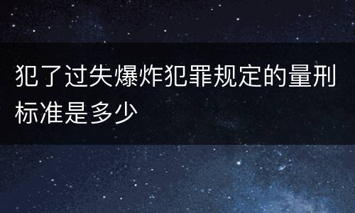 犯了过失爆炸犯罪规定的量刑标准是多少