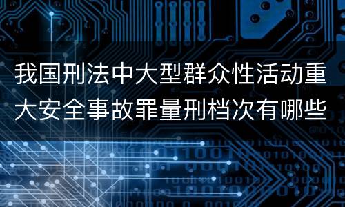 我国刑法中大型群众性活动重大安全事故罪量刑档次有哪些