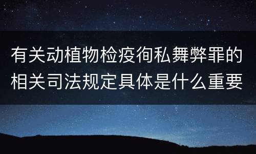 有关动植物检疫徇私舞弊罪的相关司法规定具体是什么重要内容