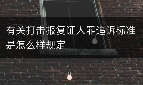 有关打击报复证人罪追诉标准是怎么样规定