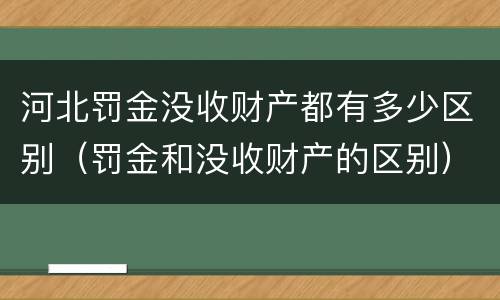 河北罚金没收财产都有多少区别（罚金和没收财产的区别）