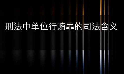 刑法中单位行贿罪的司法含义