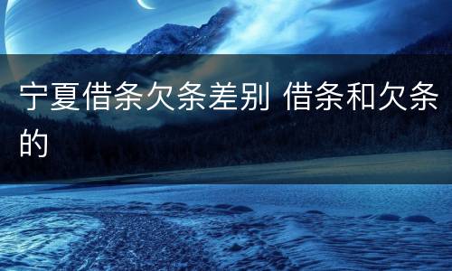 宁夏借条欠条差别 借条和欠条的