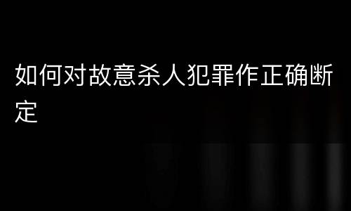 如何对故意杀人犯罪作正确断定