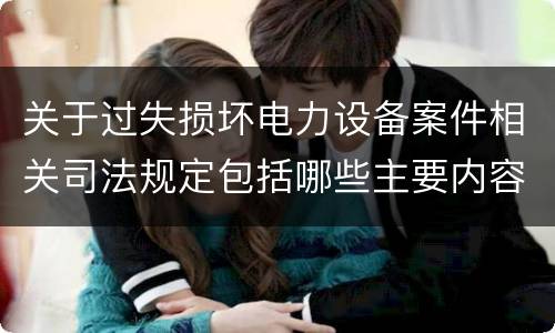 关于过失损坏电力设备案件相关司法规定包括哪些主要内容