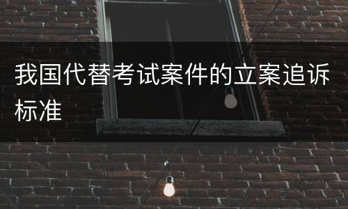 我国代替考试案件的立案追诉标准