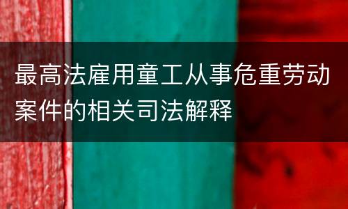 最高法雇用童工从事危重劳动案件的相关司法解释