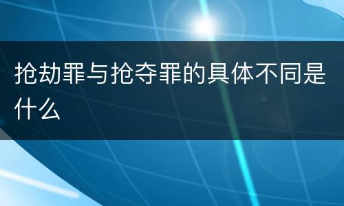 抢劫罪与抢夺罪的具体不同是什么