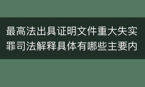 最高法出具证明文件重大失实罪司法解释具体有哪些主要内容
