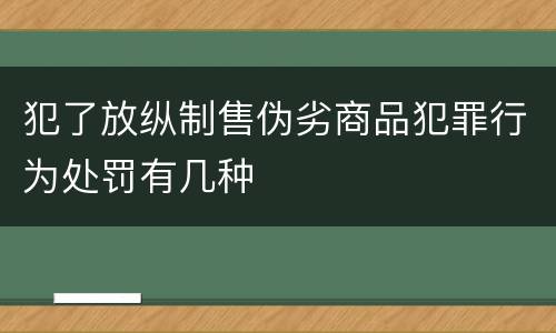 犯了放纵制售伪劣商品犯罪行为处罚有几种