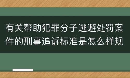 有关帮助犯罪分子逃避处罚案件的刑事追诉标准是怎么样规定