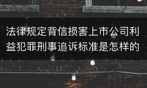 法律规定背信损害上市公司利益犯罪刑事追诉标准是怎样的