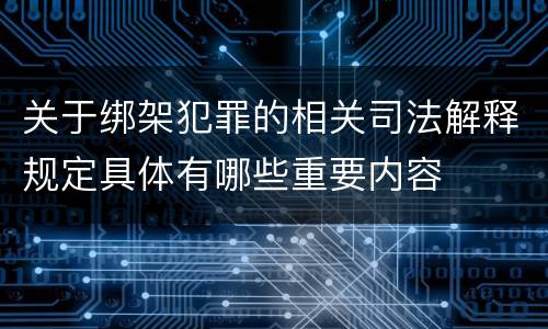 关于绑架犯罪的相关司法解释规定具体有哪些重要内容