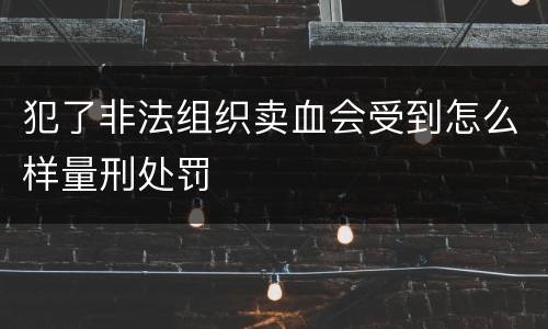 犯了非法组织卖血会受到怎么样量刑处罚