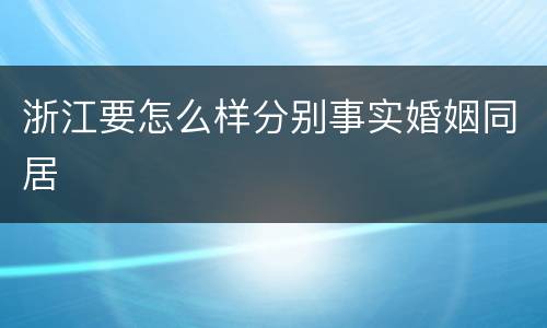浙江要怎么样分别事实婚姻同居