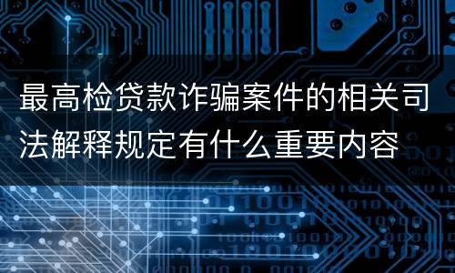 最高检贷款诈骗案件的相关司法解释规定有什么重要内容